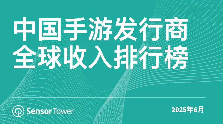 Sensor Tower：2025年6月中國(guó)手游發(fā)行商全球收入排行榜